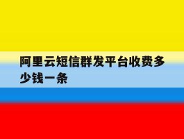 阿里云短信群发平台收费多少钱一条