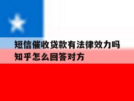 短信催收贷款有法律效力吗知乎怎么回答对方的简单介绍