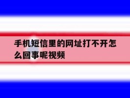 手机短信里的网址打不开怎么回事呢视频