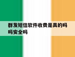 群发短信软件收费是真的吗吗安全吗