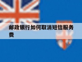 邮政银行如何取消短信服务费
