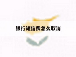 银行短信费怎么取消