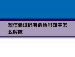 短信验证码有危险吗知乎怎么解除