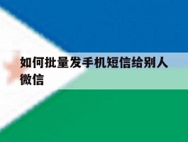 如何批量发手机短信给别人微信