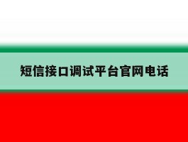 短信接口调试平台官网电话的简单介绍