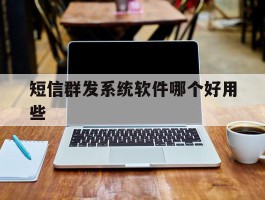 短信群发系统软件哪个好用些