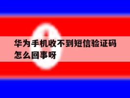 包含华为手机收不到短信验证码怎么回事呀的词条