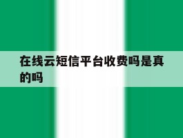 在线云短信平台收费吗是真的吗