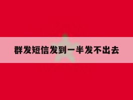 群发短信发到一半发不出去