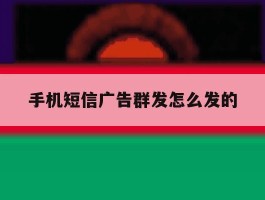 手机短信广告群发怎么发的