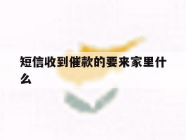 短信收到催款的要来家里什么