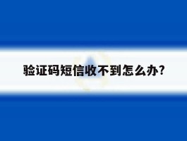 验证码短信收不到怎么办?