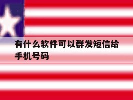 有什么软件可以群发短信给手机号码