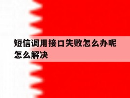 短信调用接口失败怎么办呢怎么解决的简单介绍