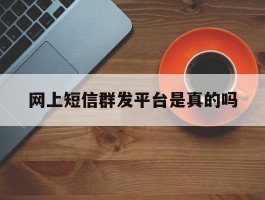 网上短信群发平台是真的吗