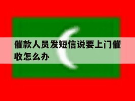催款人员发短信说要上门催收怎么办