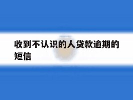 收到不认识的人贷款逾期的短信