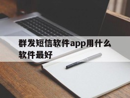 群发短信软件app用什么软件最好
