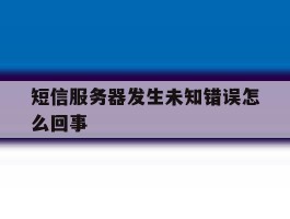 短信服务器发生未知错误怎么回事