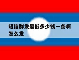 短信群发最低多少钱一条啊怎么发
