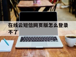 在线云短信网页版怎么登录不了