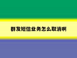 群发短信业务怎么取消啊