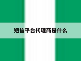 短信平台代理商是什么