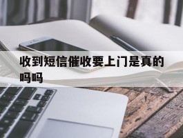 收到短信催收要上门是真的吗吗
