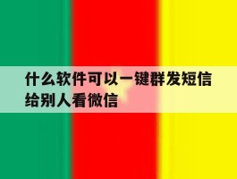 什么软件可以一键群发短信给别人看微信