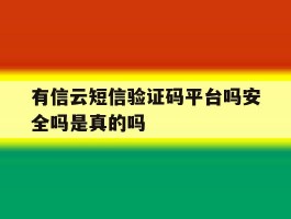 有信云短信验证码平台吗安全吗是真的吗