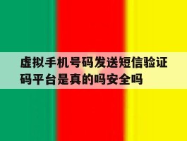 虚拟手机号码发送短信验证码平台是真的吗安全吗的简单介绍