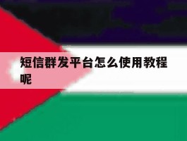 短信群发平台怎么使用教程呢