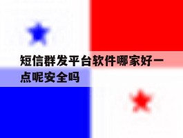 短信群发平台软件哪家好一点呢安全吗的简单介绍